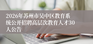 2026年苏州市吴中区教育系统公开招聘高层次教育人才30人公告