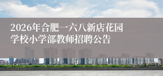 2026年合肥一六八新店花园学校小学部教师招聘公告
