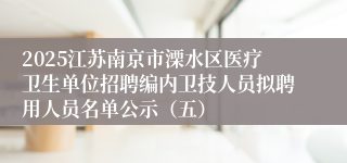 2025江苏南京市溧水区医疗卫生单位招聘编内卫技人员拟聘用人员名单公示（五）