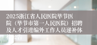 2025浙江省人民医院毕节医院（毕节市第一人民医院）招聘及人才引进编外工作人员递补体检公告