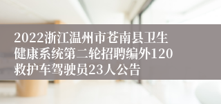 2022浙江温州市苍南县卫生健康系统第二轮招聘编外120救护车驾驶员23人公告