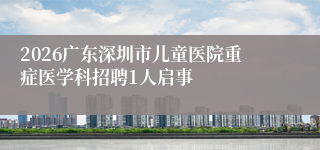 2026广东深圳市儿童医院重症医学科招聘1人启事
