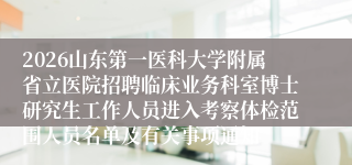 2026山东第一医科大学附属省立医院招聘临床业务科室博士研究生工作人员进入考察体检范围人员名单及有关事项通知