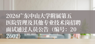 2026广东中山大学附属第五医院管理及其他专业技术岗招聘面试通过人员公告(编号:202602)