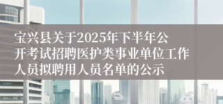 宝兴县关于2025年下半年公开考试招聘医护类事业单位工作人员拟聘用人员名单的公示