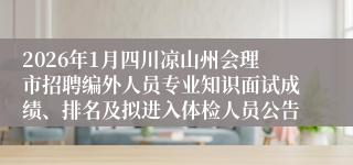 2026年1月四川凉山州会理市招聘编外人员专业知识面试成绩、排名及拟进入体检人员公告