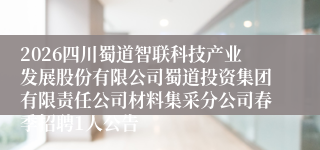2026四川蜀道智联科技产业发展股份有限公司蜀道投资集团有限责任公司材料集采分公司春季招聘1人公告