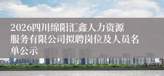 2026四川绵阳汇鑫人力资源服务有限公司拟聘岗位及人员名单公示