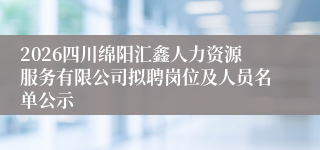2026四川绵阳汇鑫人力资源服务有限公司拟聘岗位及人员名单公示