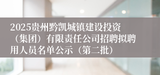 2025贵州黔凯城镇建设投资（集团）有限责任公司招聘拟聘用人员名单公示（第二批）