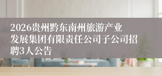 2026贵州黔东南州旅游产业发展集团有限责任公司子公司招聘3人公告