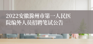 2022安徽滁州市第一人民医院编外人员招聘笔试公告