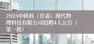 2026中陕核（甘肃）现代物理科技有限公司招聘4人公告（第一批）