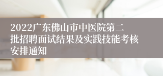 2022广东佛山市中医院第二批招聘面试结果及实践技能考核安排通知