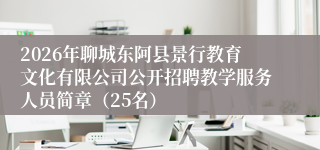 2026年聊城东阿县景行教育文化有限公司公开招聘教学服务人员简章（25名）