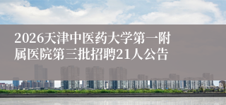 2026天津中医药大学第一附属医院第三批招聘21人公告