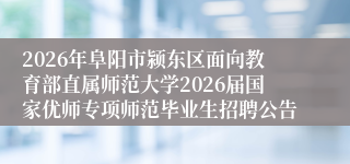 2026年阜阳市颍东区面向教育部直属师范大学2026届国家优师专项师范毕业生招聘公告