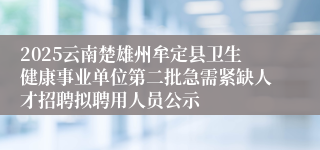 2025云南楚雄州牟定县卫生健康事业单位第二批急需紧缺人才招聘拟聘用人员公示