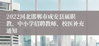 2022河北邯郸市成安县属职教、中小学招聘教师、校医补充通知