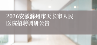 2026安徽滁州市天长市人民医院招聘调研公告