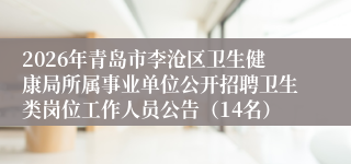 2026年青岛市李沧区卫生健康局所属事业单位公开招聘卫生类岗位工作人员公告（14名）