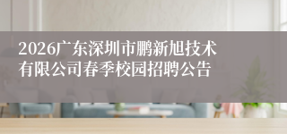 2026广东深圳市鹏新旭技术有限公司春季校园招聘公告