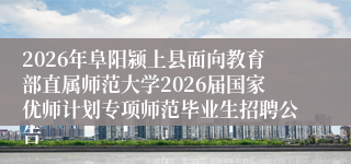 2026年阜阳颍上县面向教育部直属师范大学2026届国家优师计划专项师范毕业生招聘公告