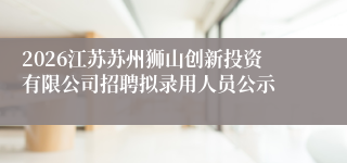 2026江苏苏州狮山创新投资有限公司招聘拟录用人员公示