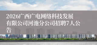 2026广西广电网络科技发展有限公司河池分公司招聘7人公告