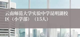 云南师范大学实验中学昆明湖校区（小学部）（15人）