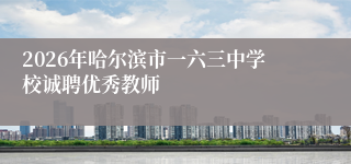 2026年哈尔滨市一六三中学校诚聘优秀教师