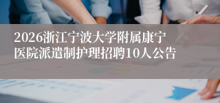 2026浙江宁波大学附属康宁医院派遣制护理招聘10人公告