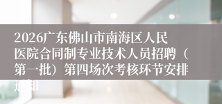 2026广东佛山市南海区人民医院合同制专业技术人员招聘(第一批)第四场次考核环节安排通知