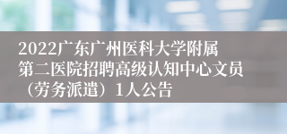 2022广东广州医科大学附属第二医院招聘高级认知中心文员（劳务派遣）1人公告