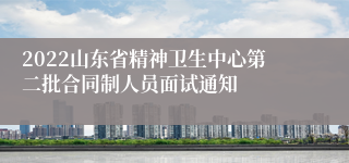 2022山东省精神卫生中心第二批合同制人员面试通知