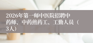 2026年第一师中医院招聘中药师、中药煎药工、工勤人员（3人）