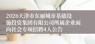 2026天津市东丽城市基础设施投资集团有限公司所属企业面向社会专项招聘4人公告