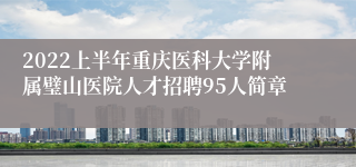 2022上半年重庆医科大学附属璧山医院人才招聘95人简章