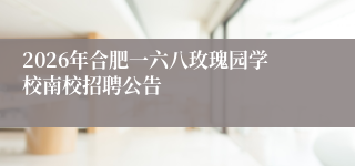 2026年合肥一六八玫瑰园学校南校招聘公告