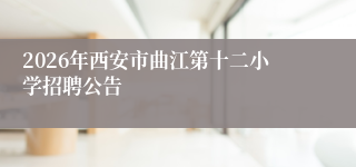 2026年西安市曲江第十二小学招聘公告