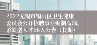 2022无锡市锡山区卫生健康委员会公开招聘事业编制高端、紧缺型人才68人公告（长期）