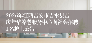 2026年江西吉安市吉水县吉庆年华养老服务中心向社会招聘1名护士公告