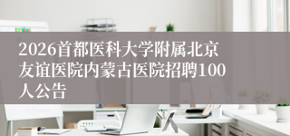 2026首都医科大学附属北京友谊医院内蒙古医院招聘100人公告