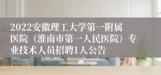 2022安徽理工大学第一附属医院（淮南市第一人民医院）专业技术人员招聘1人公告