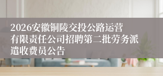 2026安徽铜陵交投公路运营有限责任公司招聘第二批劳务派遣收费员公告