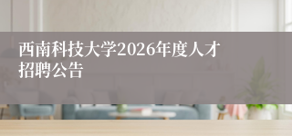 西南科技大学2026年度人才招聘公告