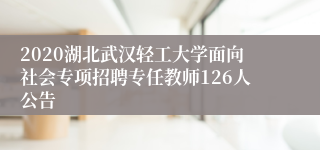 2020湖北武汉轻工大学面向社会专项招聘专任教师126人公告