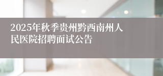2025年秋季贵州黔西南州人民医院招聘面试公告