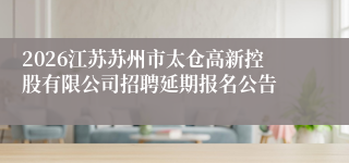 2026江苏苏州市太仓高新控股有限公司招聘延期报名公告