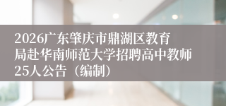 2026广东肇庆市鼎湖区教育局赴华南师范大学招聘高中教师25人公告（编制）